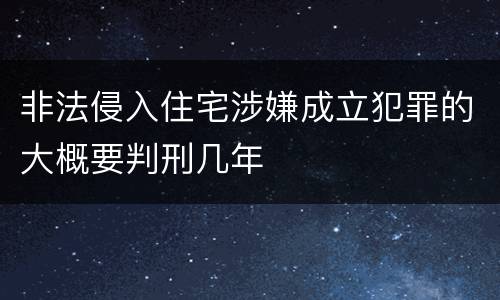 非法侵入住宅涉嫌成立犯罪的大概要判刑几年