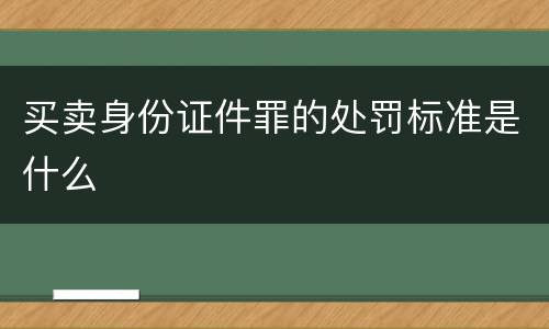 买卖身份证件罪的处罚标准是什么