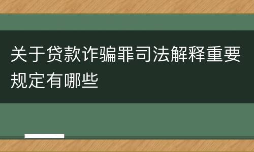 关于贷款诈骗罪司法解释重要规定有哪些