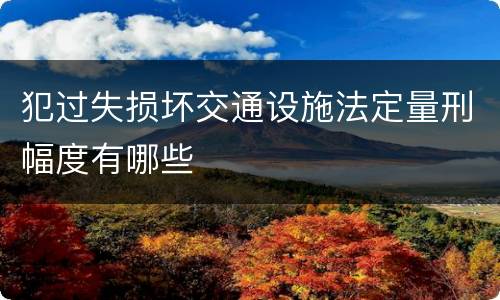 犯过失损坏交通设施法定量刑幅度有哪些
