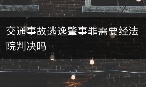 交通事故逃逸肇事罪需要经法院判决吗