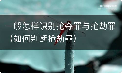 一般怎样识别抢夺罪与抢劫罪（如何判断抢劫罪）