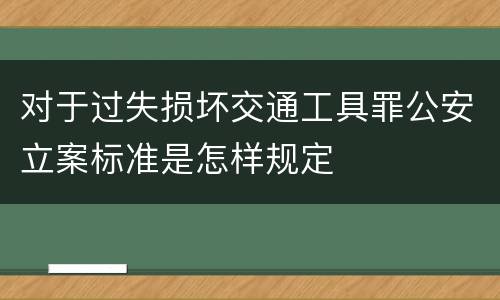 对于过失损坏交通工具罪公安立案标准是怎样规定