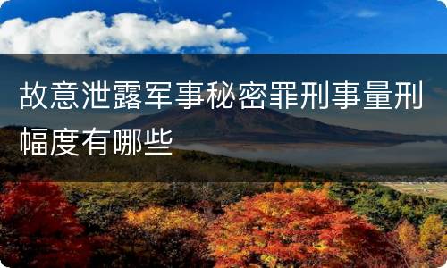 故意泄露军事秘密罪刑事量刑幅度有哪些