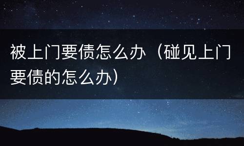 被上门要债怎么办（碰见上门要债的怎么办）