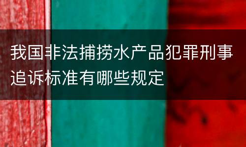 我国非法捕捞水产品犯罪刑事追诉标准有哪些规定