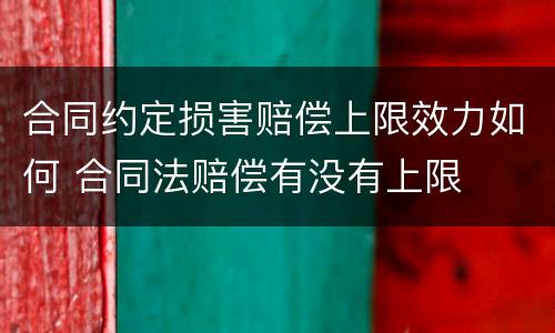 合同约定损害赔偿上限效力如何 合同法赔偿有没有上限