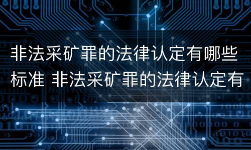 非法采矿罪的法律认定有哪些标准 非法采矿罪的法律认定有哪些标准呢