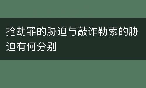 抢劫罪的胁迫与敲诈勒索的胁迫有何分别