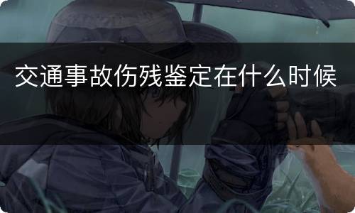 交通事故伤残鉴定在什么时候