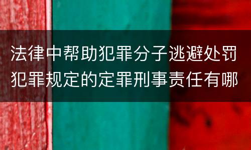 法律中帮助犯罪分子逃避处罚犯罪规定的定罪刑事责任有哪些