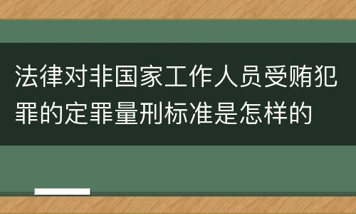 法律对非国家工作人员受贿犯罪的定罪量刑标准是怎样的