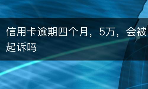 信用卡逾期四个月，5万，会被起诉吗