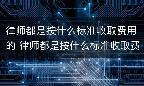律师都是按什么标准收取费用的 律师都是按什么标准收取费用的呀