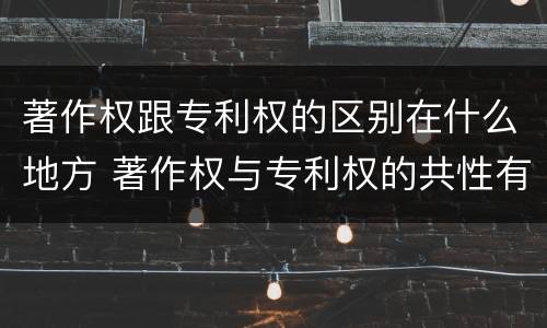 著作权跟专利权的区别在什么地方 著作权与专利权的共性有