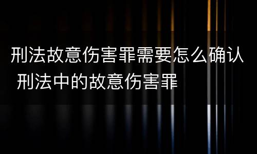 刑法故意伤害罪需要怎么确认 刑法中的故意伤害罪