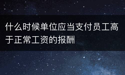 什么时候单位应当支付员工高于正常工资的报酬