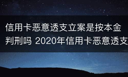 信用卡恶意透支立案是按本金判刑吗 2020年信用卡恶意透支判刑案例