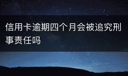 信用卡逾期四个月会被追究刑事责任吗