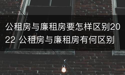 公租房与廉租房要怎样区别2022 公租房与廉租房有何区别