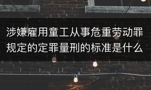 涉嫌雇用童工从事危重劳动罪规定的定罪量刑的标准是什么样的