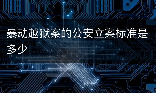 暴动越狱案的公安立案标准是多少