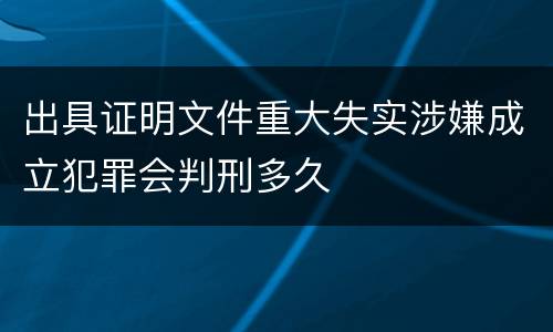 出具证明文件重大失实涉嫌成立犯罪会判刑多久