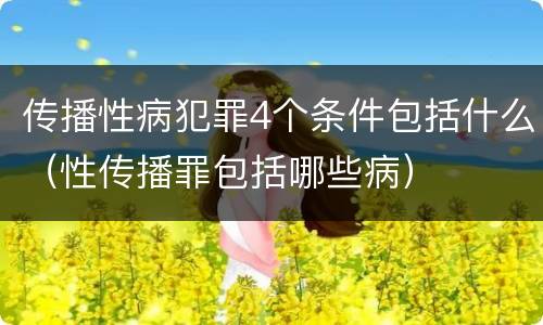 传播性病犯罪4个条件包括什么（性传播罪包括哪些病）