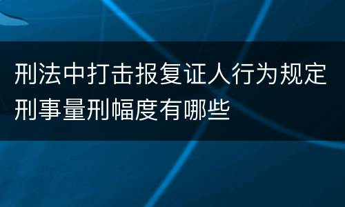 刑法中打击报复证人行为规定刑事量刑幅度有哪些