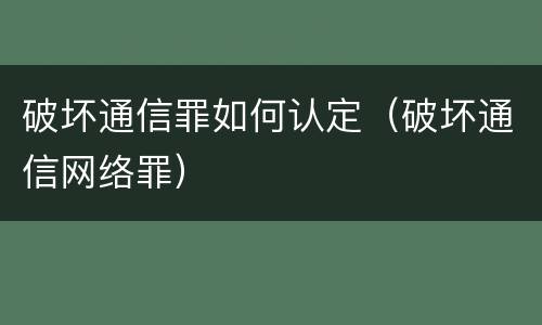 破坏通信罪如何认定（破坏通信网络罪）