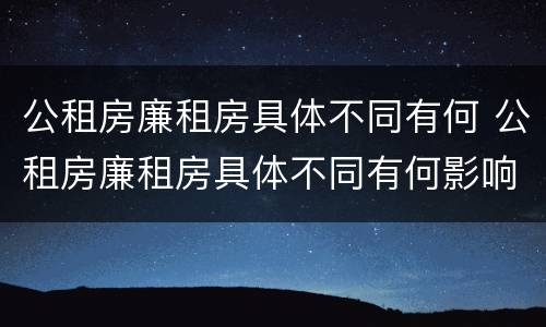公租房廉租房具体不同有何 公租房廉租房具体不同有何影响