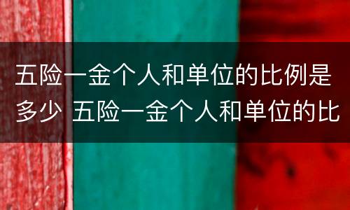 五险一金个人和单位的比例是多少 五险一金个人和单位的比例是多少啊