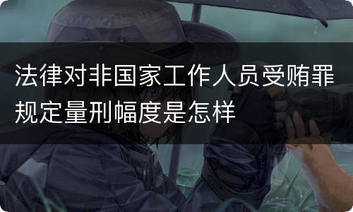 法律对非国家工作人员受贿罪规定量刑幅度是怎样
