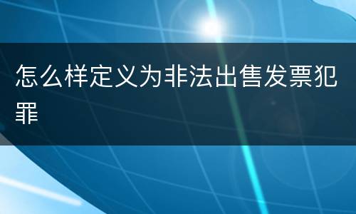 怎么样定义为非法出售发票犯罪