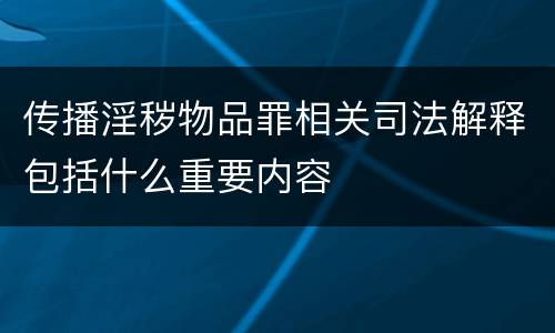 传播淫秽物品罪相关司法解释包括什么重要内容