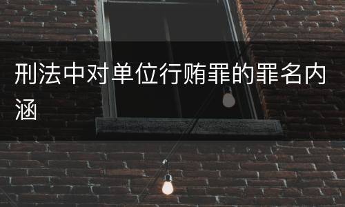 刑法中对单位行贿罪的罪名内涵