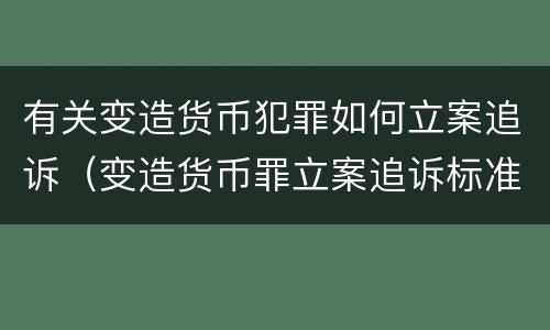 有关变造货币犯罪如何立案追诉（变造货币罪立案追诉标准）