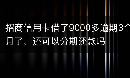 招商信用卡借了9000多逾期3个月了，还可以分期还款吗