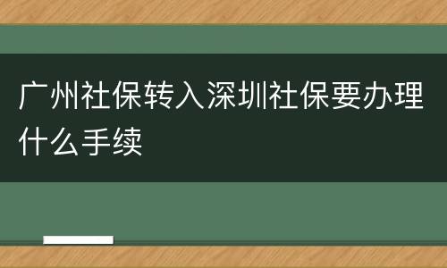广州社保转入深圳社保要办理什么手续