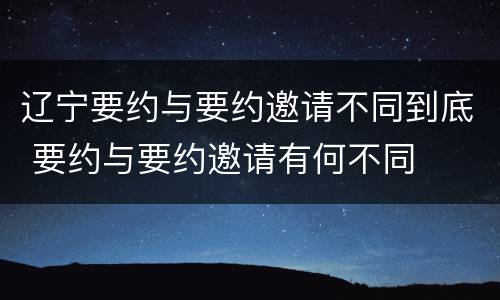 辽宁要约与要约邀请不同到底 要约与要约邀请有何不同