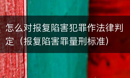 怎么对报复陷害犯罪作法律判定（报复陷害罪量刑标准）