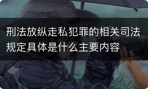 刑法放纵走私犯罪的相关司法规定具体是什么主要内容