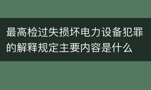 最高检过失损坏电力设备犯罪的解释规定主要内容是什么