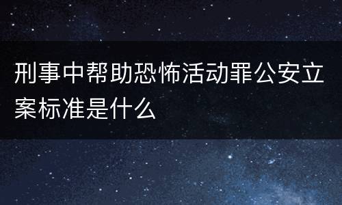 刑事中帮助恐怖活动罪公安立案标准是什么