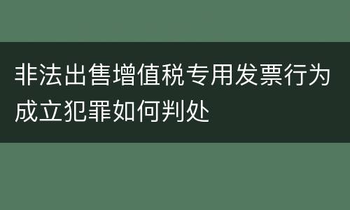 非法出售增值税专用发票行为成立犯罪如何判处