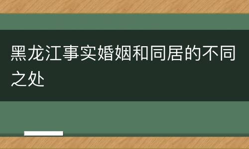 黑龙江事实婚姻和同居的不同之处
