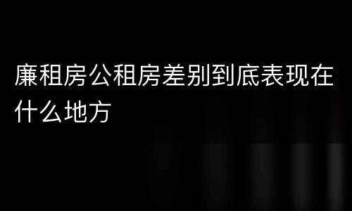 廉租房公租房差别到底表现在什么地方