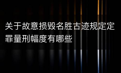 关于故意损毁名胜古迹规定定罪量刑幅度有哪些