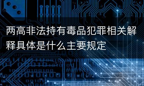 两高非法持有毒品犯罪相关解释具体是什么主要规定