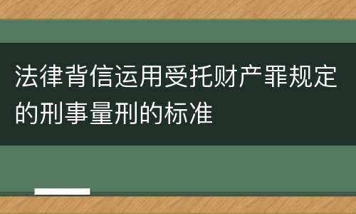 法律背信运用受托财产罪规定的刑事量刑的标准